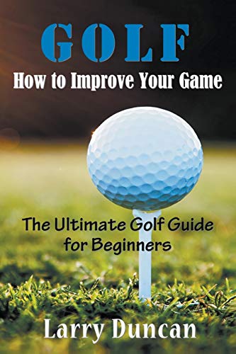 Golf How To Improve Your Game The Ultimate Golf Guide For Beginners [Paperback]