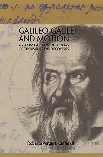 Galileo Galilei and Motion A Reconstruction of 50 Years of Experiments and Disc [Paperback]
