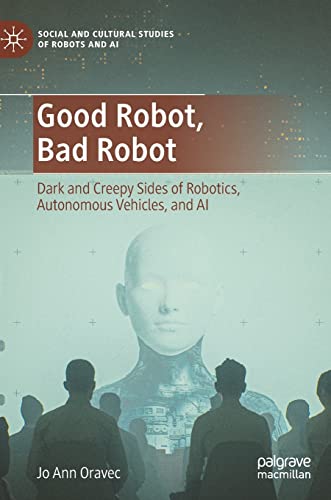 Good Robot, Bad Robot Dark and Creepy Sides of Robotics, Autonomous Vehicles, a [Hardcover]