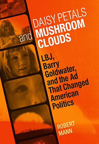 Daisy Petals And Mushroom Clouds Lbj, Barry Goldwater, And The Ad That Changed  [Hardcover]