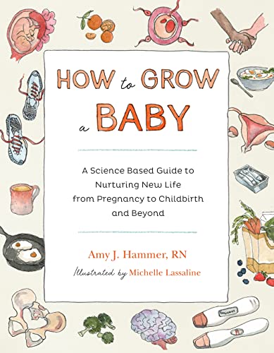 How to Grow a Baby A Science-Based Guide to Nurturing New Life, from Pregnancy  [Paperback]