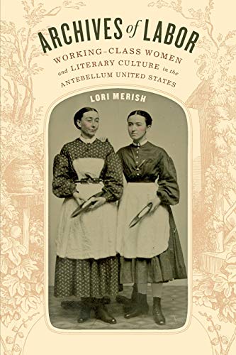 Archives Of Labor Working-Class Women And Literary Culture In The Antebellum Un [Paperback]