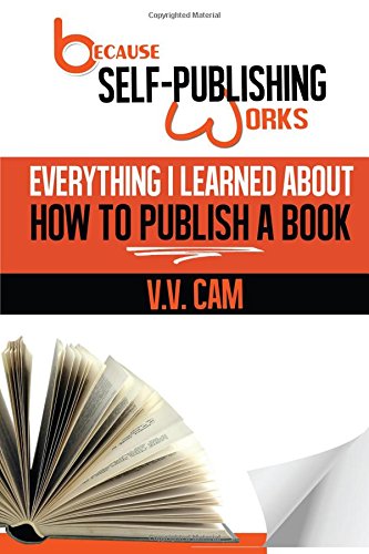 Because Self-Publishing Works Everything I Learned About How To Publish A Book  [Paperback]