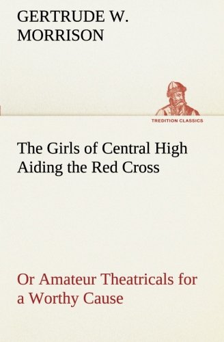 Girls of Central High Aiding the Red Cross or Amateur Theatricals for a Worthy C [Paperback]