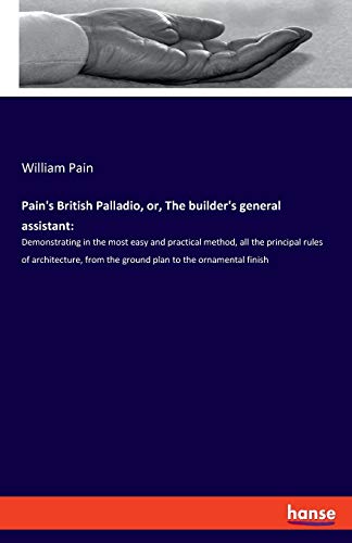 Pain's British Palladio, Or, The Builder's General Assistant