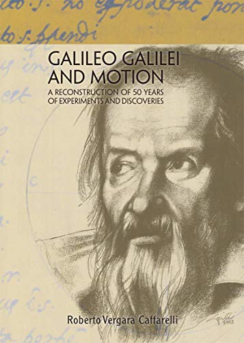 Galileo Galilei and Motion A Reconstruction of 50 Years of Experiments and Disc [Hardcover]