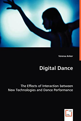 Digital Dance The Effects Of Interaction Between New Technologies And Dance Per [Paperback]