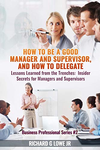 How To Be A Good Manager And Supervisor, And How To Delegate Lessons Learned Fr [Paperback]