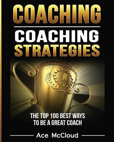 Coaching Coaching Strategies The Top 100 Best Ways To Be A Great Coach [Paperback]