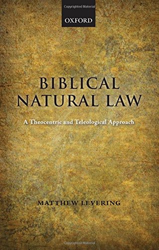 Biblical Natural Law A Theocentric and Teleological Approach [Hardcover]