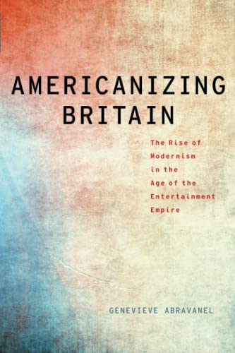 Americanizing Britain: The Rise of Modernism in the Age of the Entertainment Emp [Paperback]