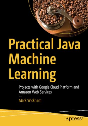 Practical Java Machine Learning Projects with Google Cloud Platform and Amazon  [Paperback]