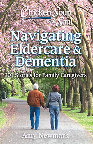 Chicken Soup for the Soul Navigating Eldercare &amp Dementia 101 Stories for  [Paperback]
