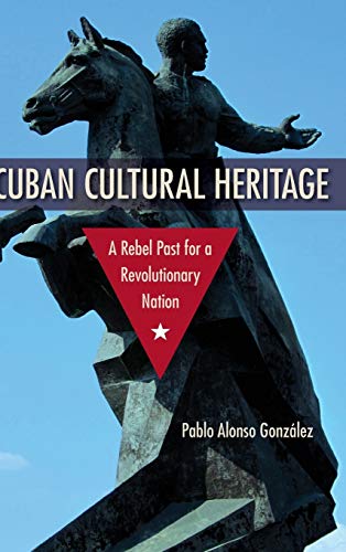 Cuban Cultural Heritage A Rebel Past For A Revolutionary Nation (cultural Herit [Hardcover]