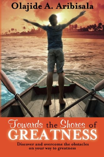 Towards The Shores Of Greatness Discover And Overcome The Obstacles On Your Way [Paperback]