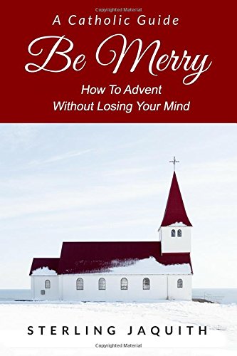 Be Merry  A Catholic Guide to Avoid Anxiety and Depression During the Holidays [Paperback]