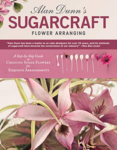 Alan Dunn's Sugarcraft Flower Arranging A Step-by-Step Guide to Creating Sugar  [Paperback]