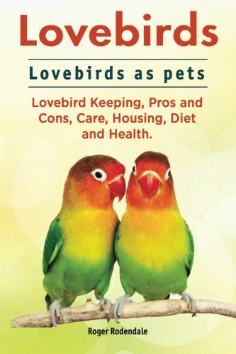 Lovebirds. Lovebirds As Pets. Lovebird Keeping, Pros And Cons, Care, Housing, Di [Paperback]