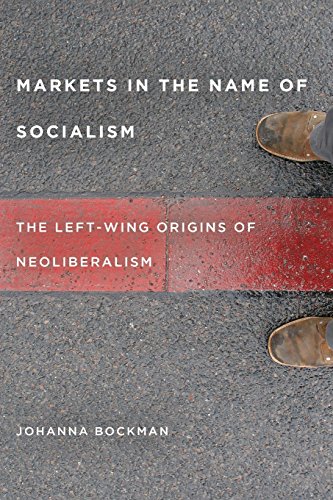 Markets in the Name of Socialism The Left-Wing Origins of Neoliberalism [Paperback]