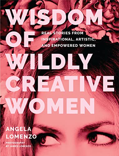 Wisdom of Wildly Creative Women Real Stories from Inspirational, Artistic, and  [Hardcover]