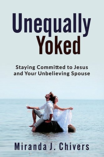 Unequally Yoked  Staying Committed to Jesus and Your Unbelieving Spouse [Paperback]