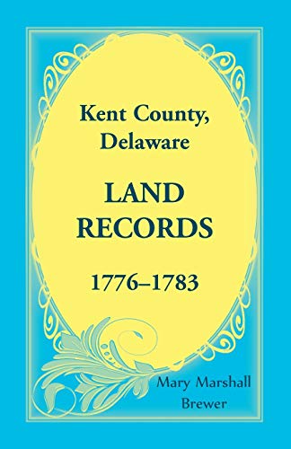 Kent County, Delaware Land Records, 1776-1783 [Paperback]