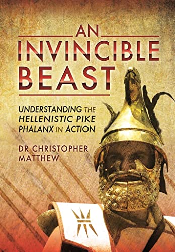 An Invincible Beast Understanding the Hellenistic Pike Phalanx in Action [Hardcover]