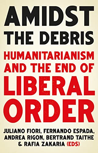Amidst the Debris Humanitarianism and the End of Liberal Order [Paperback]