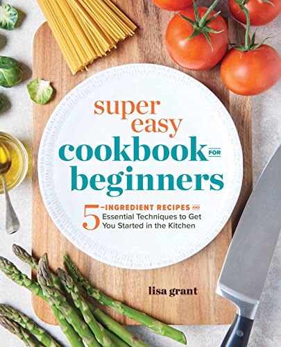 Super Easy Cookbook for Beginners 5-Ingredient Recipes and Essential Techniques [Paperback]
