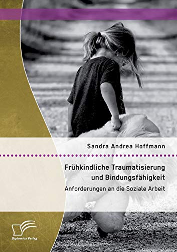 Frhkindliche Traumatisierung Und Bindungsfhigkeit Anforderungen An Die Sozial [Paperback]