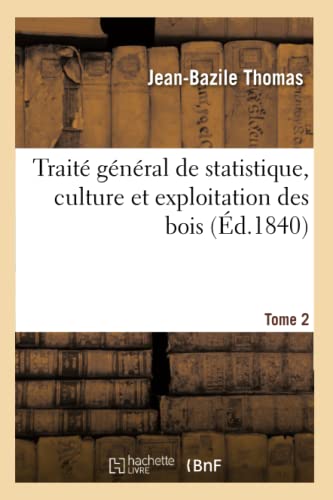 Traite General De Statistique, Culture Et Exploitation Des Bois. Tome 2