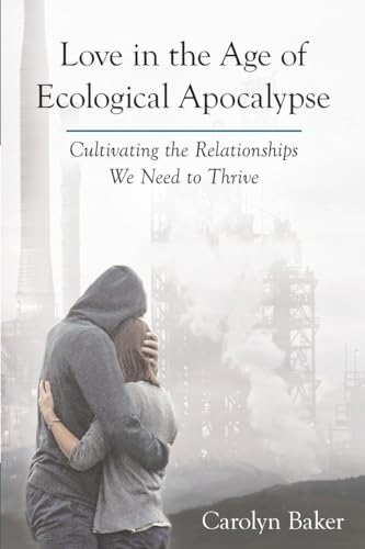Love in the Age of Ecological Apocalypse Cultivating the Relationships We Need  [Paperback]