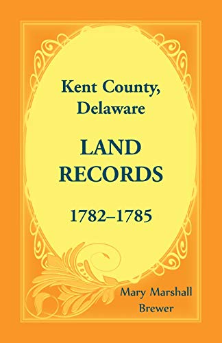Kent County, Delaware Land Records, 1782-1785 [Paperback]