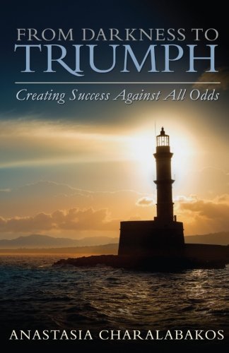 From Darkness To Triumph Creating Success Against All Odds [Paperback]