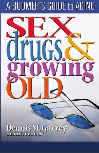 Sex, Drugs And Growing Old A Boomer's Guide To Aging [Paperback]