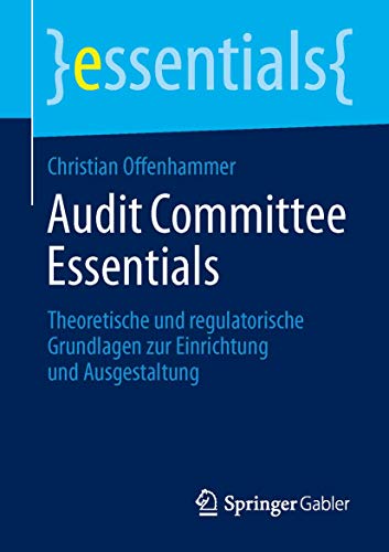 Audit Committee Essentials Theoretische und regulatorische Grundlagen zur Einri [Paperback]