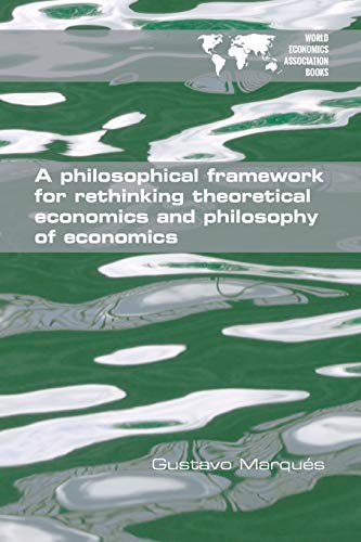 A Philosophical Framework For Rethinking Theoretical Economics And Philosophy Of [Paperback]