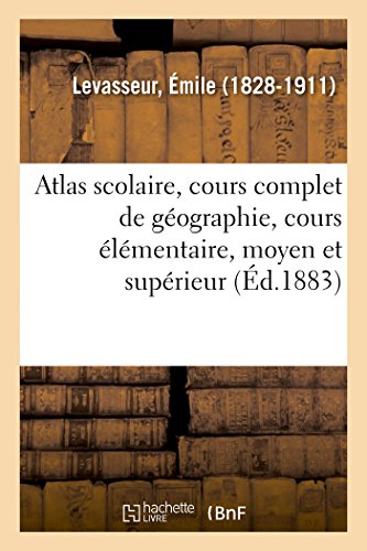 Atlas Scolaire, Cours Complet de Gographie, Cours lmentaire, Moyen et Suprie [Paperback]