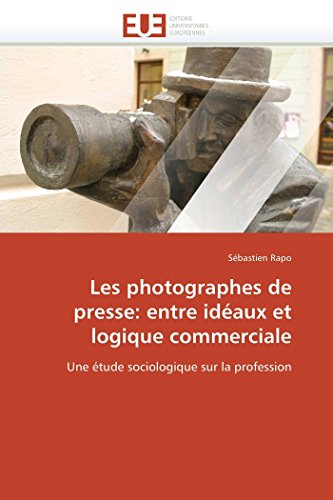 Les Photographes De Presse Entre Idaux Et Logique Commerciale Une tude Socio [Paperback]