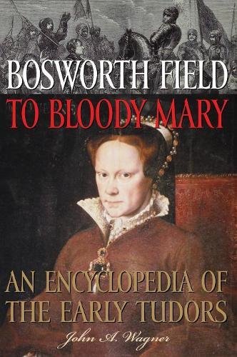 Bosworth Field To Bloody Mary An Encyclopedia Of The Early Tudors [Hardcover]
