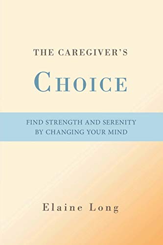 The Caregiver's Choice Find Strength And Serenity By Changing Your Mind [Paperback]