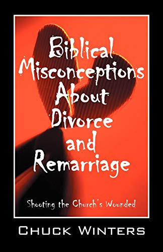 Biblical Misconceptions About Divorce And Remarriage Shooting The Church's Woun [Paperback]