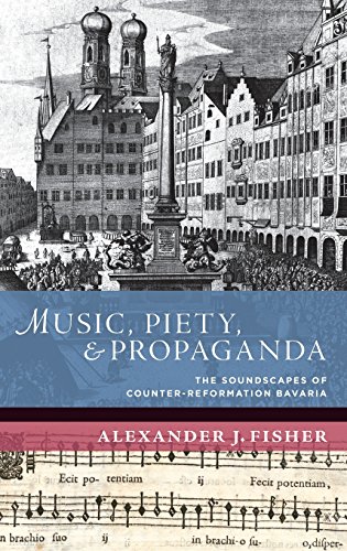 Music, Piety, and Propaganda The Soundscapes of Counter-Reformation Bavaria [Hardcover]