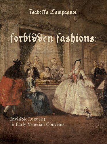Forbidden Fashions Invisible Luxuries in Early Venetian Convents [Hardcover]