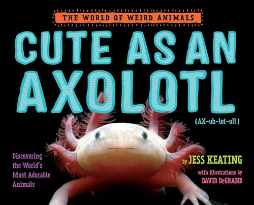 Cute as an Axolotl Discovering the World's Most Adorable Animals [Hardcover]