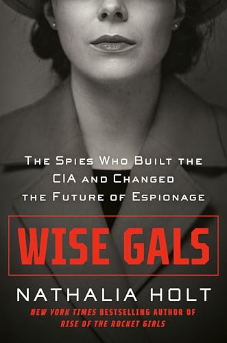 Wise Gals The Spies Who Built the CIA and Changed the Future of Espionage [Hardcover]