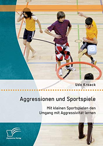 Aggressionen Und Sportspiele Mit Kleinen Sportspielen Den Umgang Mit Aggressivi [Paperback]