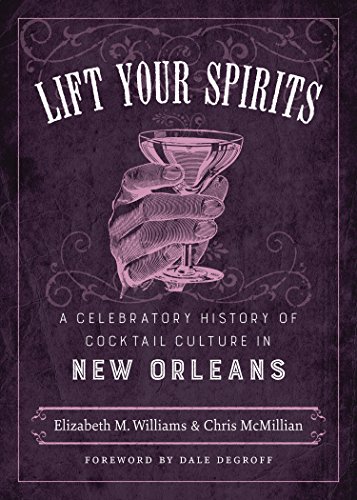 Lift Your Spirits A Celebratory History Of Cocktail Culture In New Orleans [Hardcover]