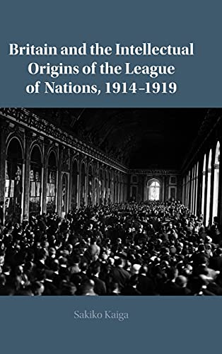 Britain and the Intellectual Origins of the League of Nations, 19141919 [Hardcover]