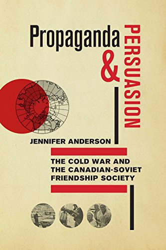 Propaganda and Persuasion The Cold War and the Canadian-Soviet Friendship Socie [Paperback]
